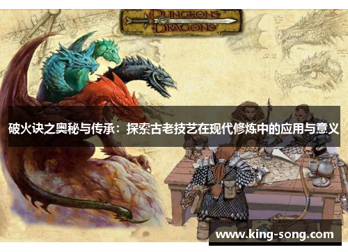 破火诀之奥秘与传承：探索古老技艺在现代修炼中的应用与意义